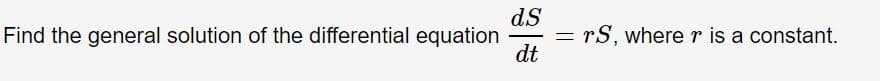 dS
Find the general solution of the differential equation
dt
rS, where r is a constant.
