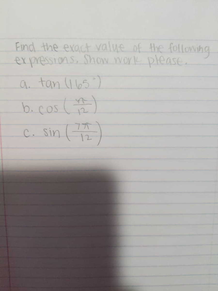 Find the exact value of the followhg
expressions. Show work please.
a tan (I65)
b.cos ( )
Cu Sin 2)
12
