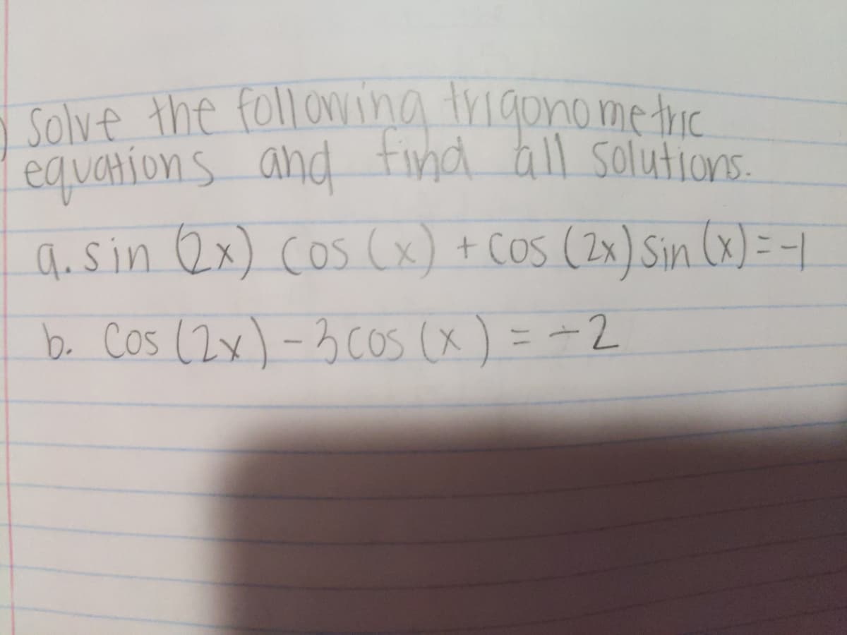 Solve the following igonometrc
equations and tind all solutioVs.
a. Sin Qx) cos (x) + Cos (2x) Sin (x) = -1
b. Cos (2x) -3 Cos (x) = -2
