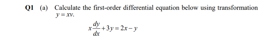 Q1 (a)
Calculate the first-order differential equation below using transformation
y = xv.
dy
x+3y = 2x - y
dx
