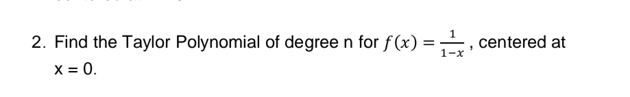 1
2. Find the Taylor Polynomial of degree n for f (x) =, centered at
%|
1-x
X = 0.
