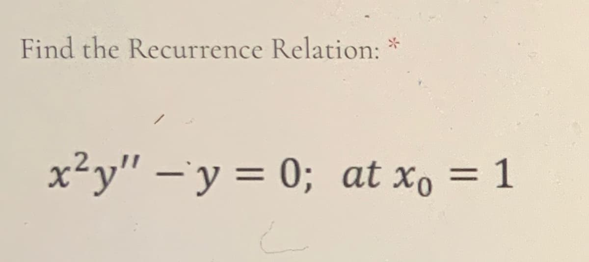 Find the Recurrence Relation: *
x²y" –`y = 0; at x, = 1
