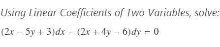 Using Linear Coefficients of Two Variables, solve:
(2x - 5y + 3)dx - (2x + 4y - 6)dy = 0
