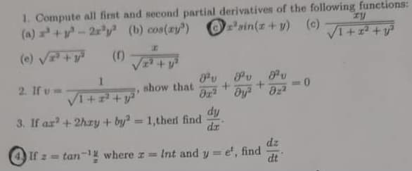 1. Compute al first and second partial derivatives of the following functions:
(a) +-2'y (b) cos(zy)
sin(z+y) (c)
(e) V+y
2. If u=
show that
%3D
VI++y"
dy
3. If ar+ 2hzy + by? = 1,thel find
dr
%3D
dz
tan- where z = Int and y = e', find
dt
%3D
