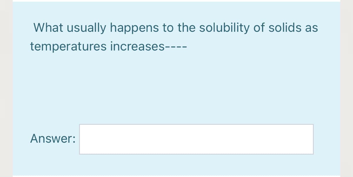 What usually happens to the solubility of solids as
temperatures increases----
Answer:
