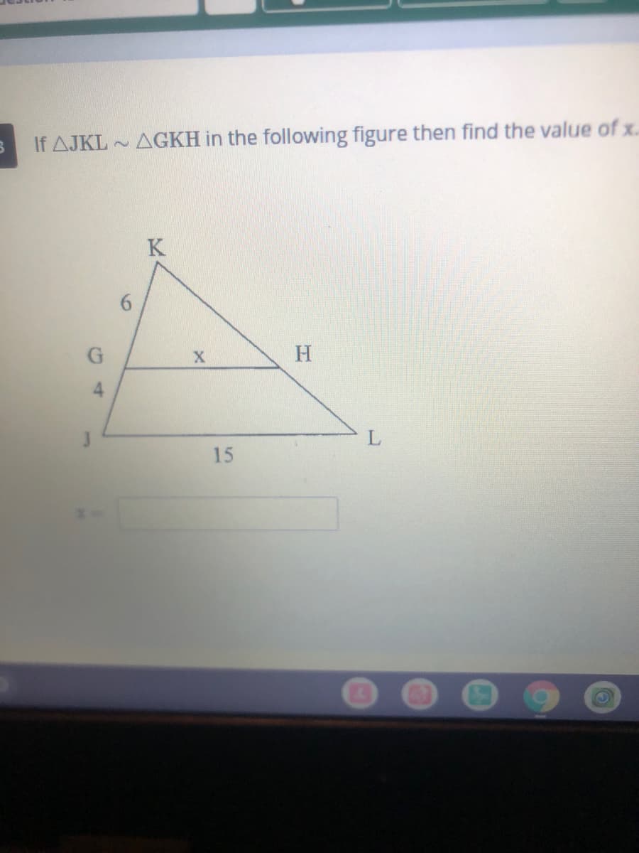 If AJKL
~ AGKH in the following figure then find the value of x.
K
H
15
6
