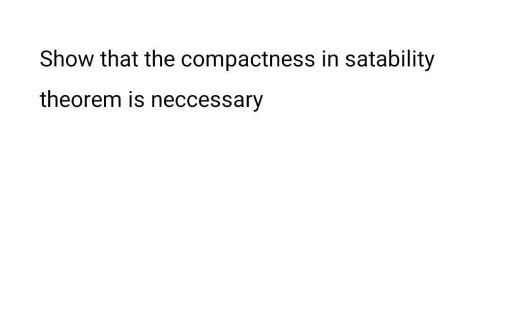 Show that the compactness in satability
theorem is neccessary
