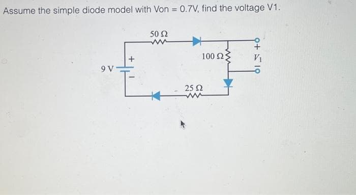 Assume the simple diode model with Von = 0.7V, find the voltage V1.
50 Ω
9 V
25 Ω
100 ΩΣ