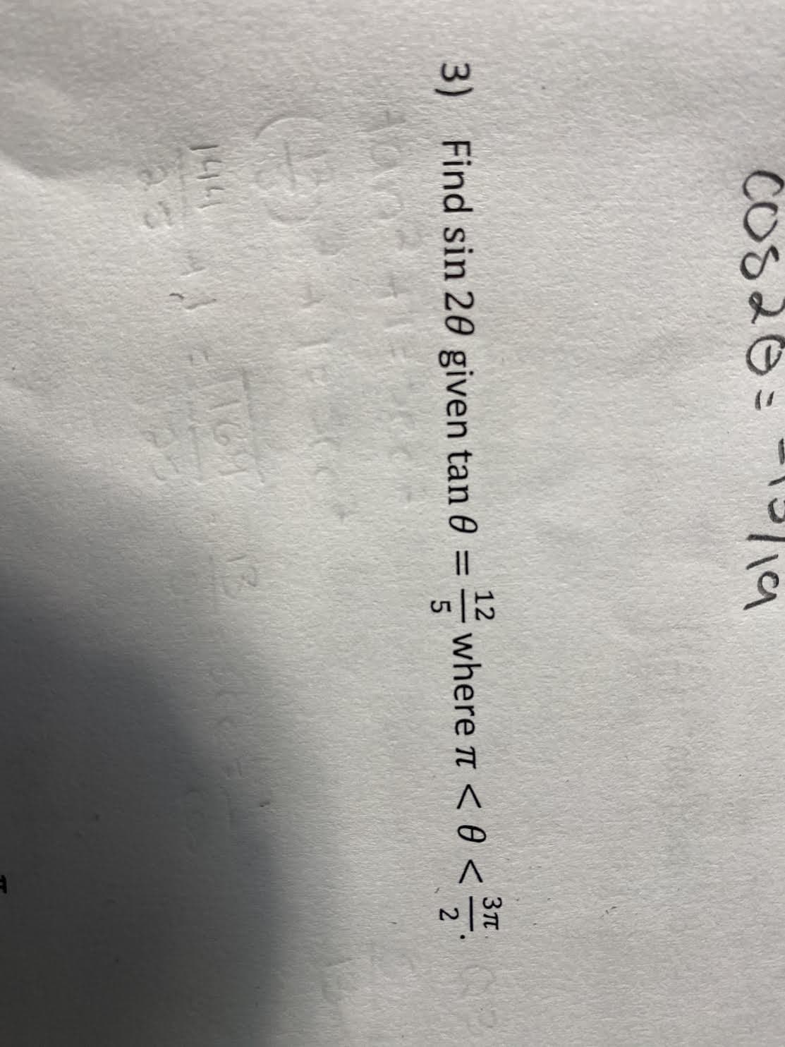 COS20=
=" 19
Зп
3) Find sin 20 given tan 0 = wheren < 0 <
12
%3D
Nand
144
