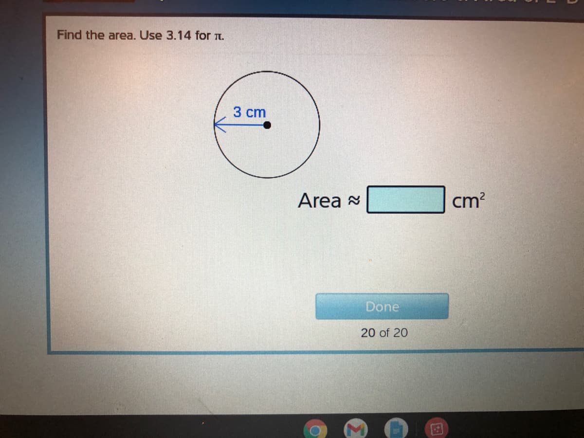 Find the area. Use 3.14 for n.
3 cm
Area 8
cm?
Done
20 of 20
