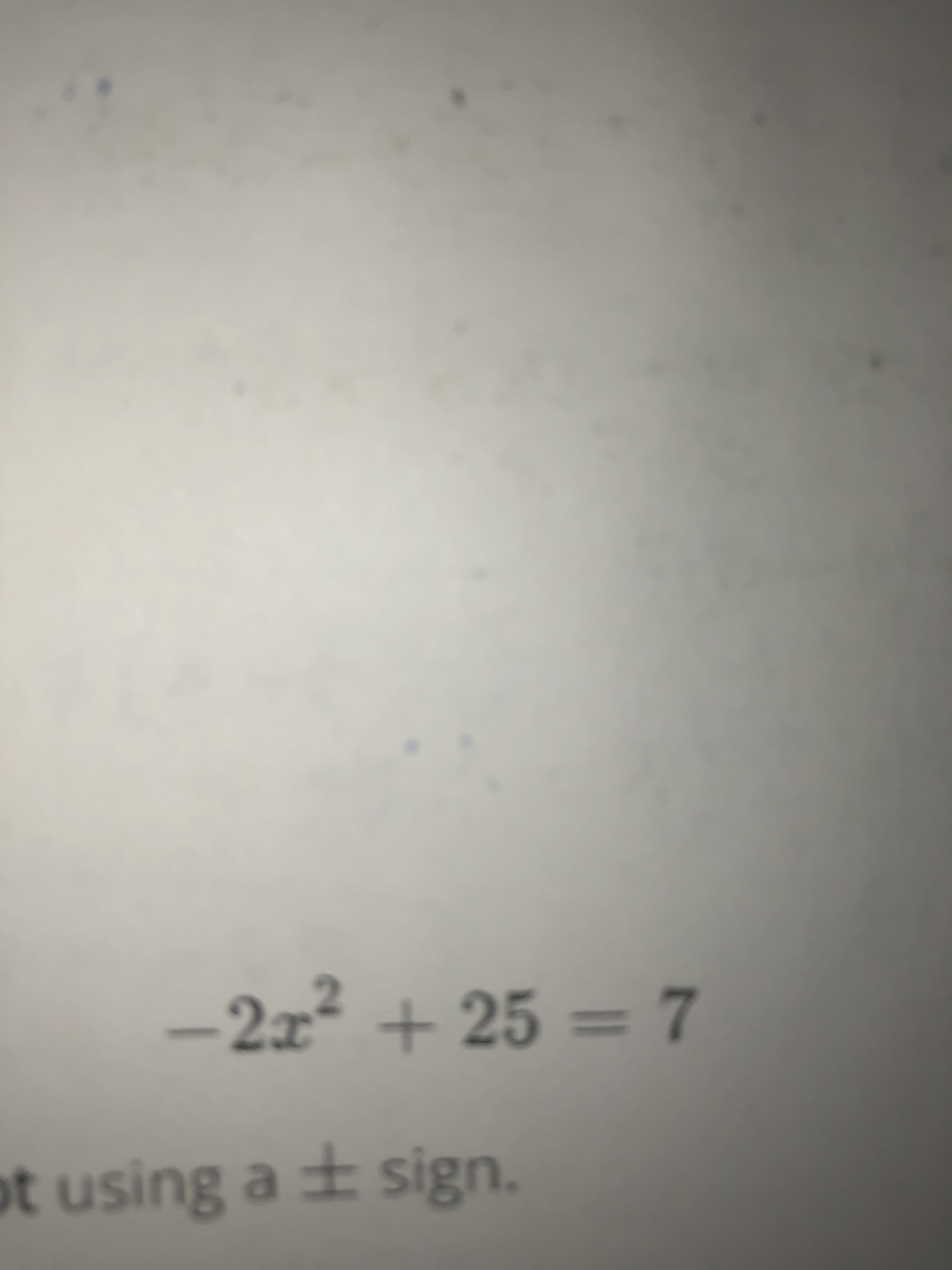 -2x² + 25 = 7
ot using a ± sign.
