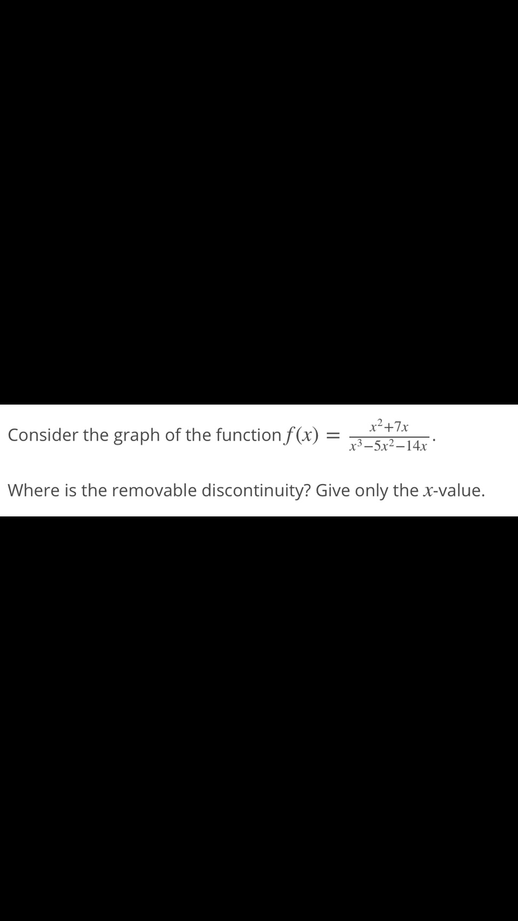x²+7x
Consider the graph of the function f (x) =
x3 –5x²–14x'
Where is the removable discontinuity? Give only the x-value.
