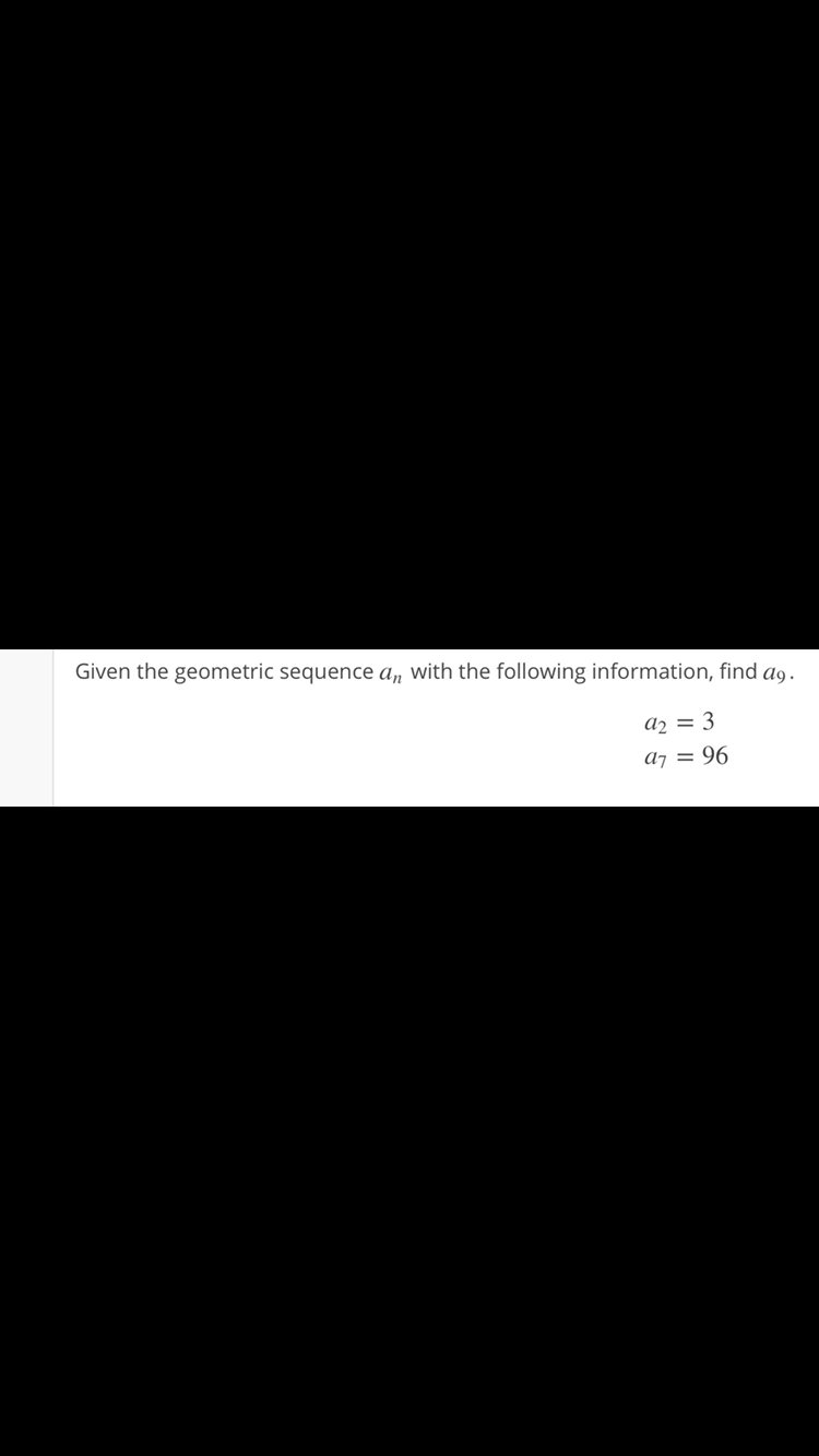Given the geometric sequence a, with the following information, find a9.
az = 3
A7 =
= 96
