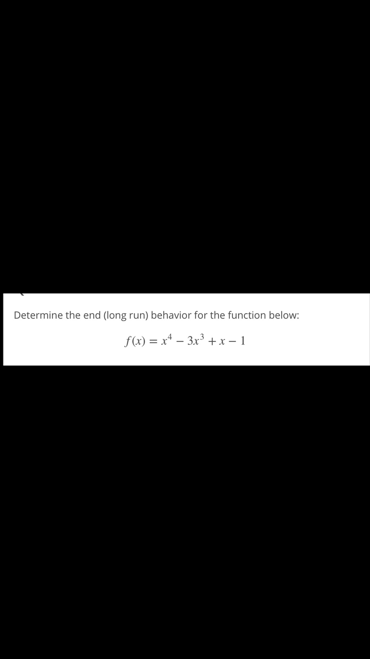 Determine the end (long run) behavior for the function below:
f(x) = x* – 3x³ +x – 1
