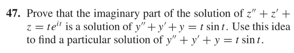 47. Prove that the imaginary part of the solution of z" + z' +
z = te" is a solution of y"+ y'+y = t sin t. Use this idea
to find a particular solution of y" + y' + y = t sin t.
