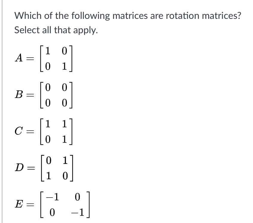 Which of the following matrices are rotation matrices?
Select all that apply.
1
A
B =
1 1
C =
1
0 1
D =
[:
1
E =
-1
