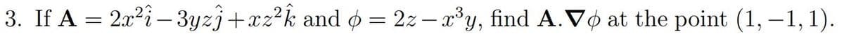 3. If A = 2x2i – 3yzj+xz²k and o =
2z – x*y, find A.Vo at the point (1, –1, 1).
-
