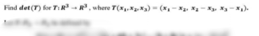 Find det (T) for T:R³ → R³ , where T(x1,X2,×3) = (x1 - x2, *2 - X3, X3 -x,).
