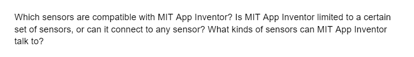 Which sensors are compatible with MIT App Inventor? Is MIT App Inventor limited to a certain
set of sensors, or can it connect to any sensor? What kinds of sensors can MIT App Inventor
talk to?