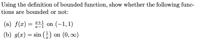 Using the definition of bounded function, show whether the following func-
tions are bounded or not:
(a) f(x):
x+1
on (-1,1)
(b) g(x) = sin () on (0, ∞)
