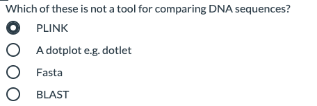 Which of these is not a tool for comparing DNA sequences?
PLINK
O A dotplot e.g. dotlet
O Fasta
O BLAST
