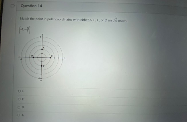 Question 14
Match the point in polar coordinates with either A, B, C, or D on the graph.
OD
OB
OA
