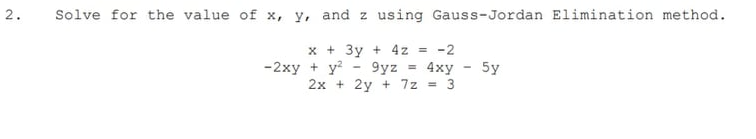 2.
Solve for the value of x, y, and z using Gauss-Jordan Elimination method.
x + 3y + 4z =
9yz
2x + 2y + 7z = 3
-2
-2xy + y?
= 4xy
5y
