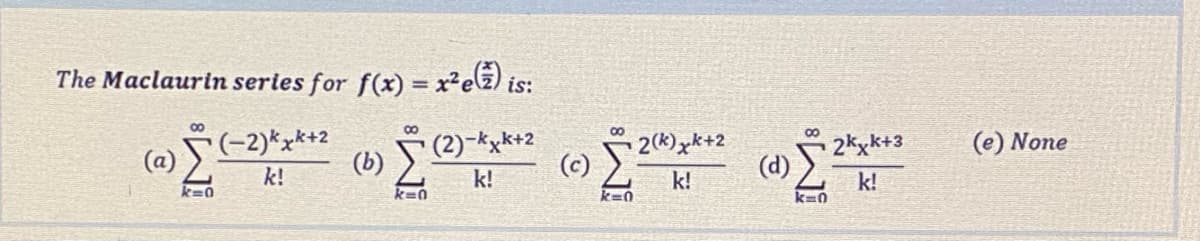 The Maclaurin series for f(x) = x²eE) is:
00
8.
(-2)*x*+2
(b)
(2)-kxk+2
2(k) xk+2
(c)
2kxk+3
(d)
(e) None
(a)
k!
k!
k!
k!
k=0
k=0
k=0
k=0
