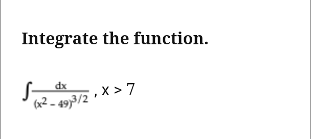 Integrate the function.
S
dx
x > 7
(x² - 49)3/2
