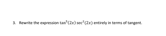 3. Rewrite the expression tan (2x) sec (2x) entirely in terms of tangent.
