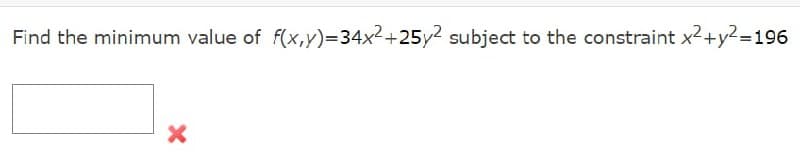 Find the minimum value of f(x,Y)=34x2+25y2 subject to the constraint x2+y2=196
