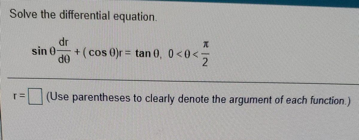 Solve the differential equation.
dr
+(cos 0)r = tan 0, 0<0<-
兀
sin 0
2
OP
(Use parentheses to clearly denote the argument of each function.)
