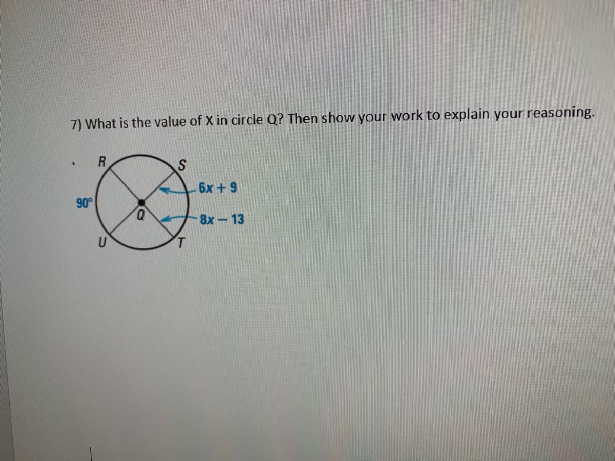 7) What is the value of X in circle Q? Then show your work to explain your reasoning.
6х + 9
90°
Q.
8х — 13
