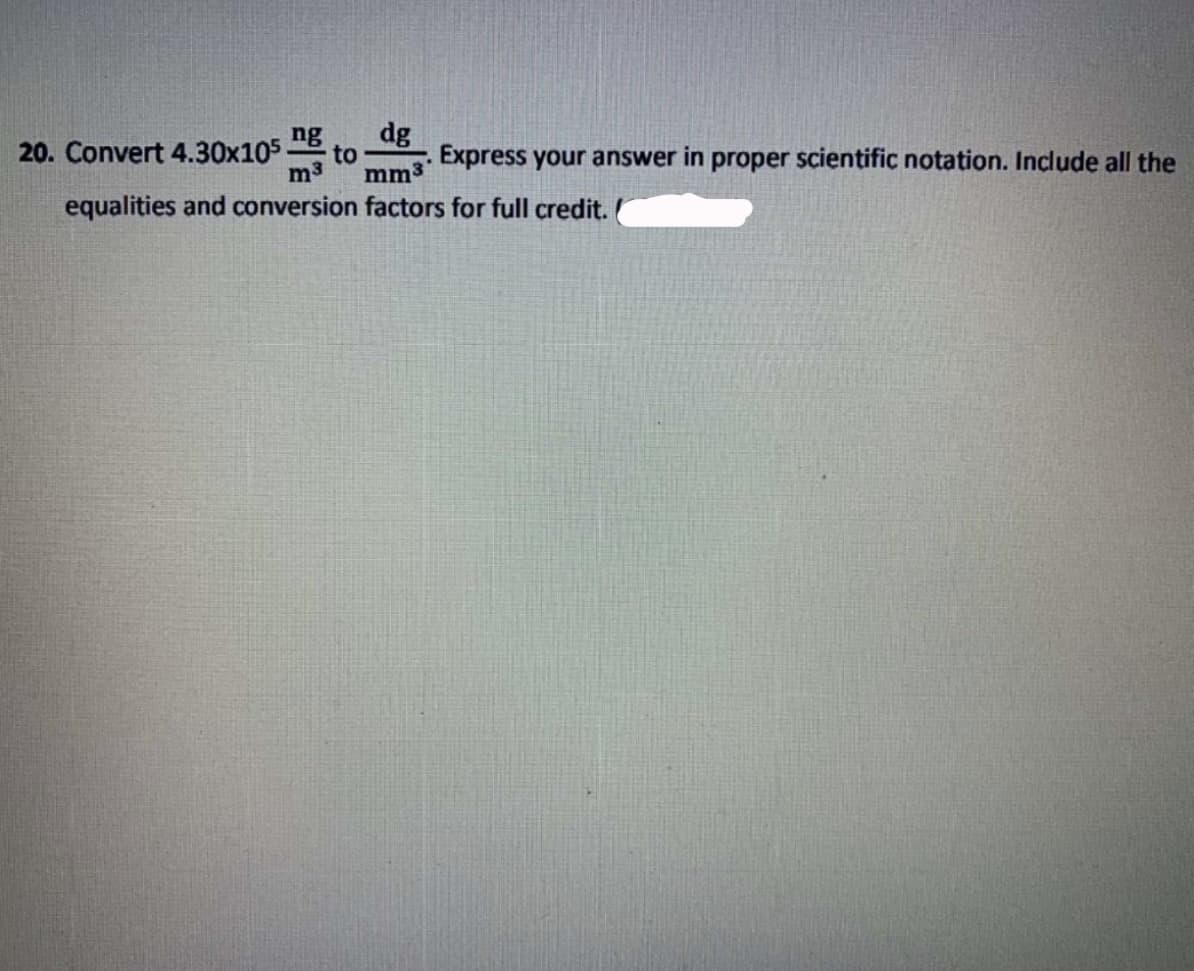 ng
dg
20. Convert 4.30x105
to
Express your answer in proper scientific notation. Include all the
m3
mm³'
equalities and conversion factors for full credit.
