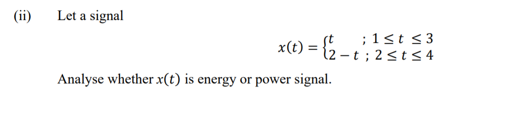 (ii)
Let a signal
(t
; 1<t <3
x(t) =
12 – t ; 2 <t < 4
Analyse whether x(t) is energy or power signal.
