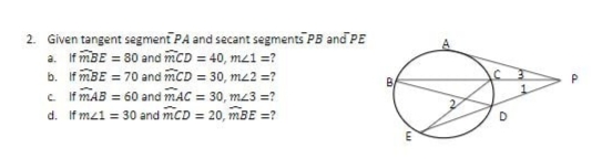 2. Given tangent segment PA and secant segments PB and PE
a. If mBE = 80 and mCD = 40, mz1 =?
b. If mBE = 70 and mCD = 30, m42 =?
If mAB = 60 and mAC = 30, m<3 =?
d. If mz1 = 30 and mCD = 20, mBE =?
B
c.
E
D
P