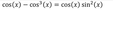 cos(x) – cos³ (x) = cos(x) sin?(x)
