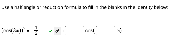 Use a half angle or reduction formula to fill in the blanks in the identity below:
1
(cos(3x))² =
cos(

