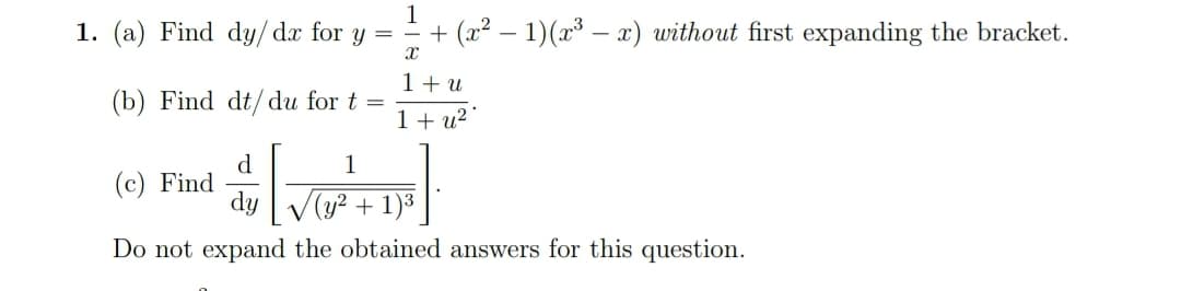 1. (a) Find dy/dx for y =
1
+ (x? – 1)(x³ – x) without first expanding the bracket.
1+ u
(b) Find dt/du for t
1+ u?
d
(c) Find
dy
1
/(y² + 1)³
Do not expand the obtained answers for this question.
