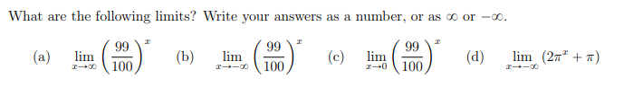 What are the following limits? Write your answers as a number, or as o or -00.
( )
99
99
(a)
(b)
99
lim
(d)
lim (2n* + 7)
lim
lim
100
100
100
