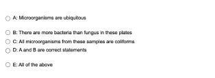 A: Microorganisms are ubiquitous
B: There are more bacteria than fungus in these plates
ⒸC: All microorganisms from these samples are coliforms
OD:A and B are correct statements
OE: All of the above