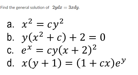 Find the general solution of 2ydx = 3xdy.
а. х2 3 су?
b. y(x? + с) + 2 %3D 0
с. е* 3D су(х + 2)2
d. x(у + 1) %3D (1 + сх)еУ
