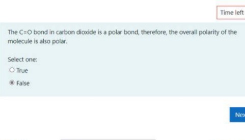 Time left
The C=O bond in carbon dioxide is a polar bond, therefore, the overall polarity of the
molecule is also polar.
Select one:
O True
False
Nex
