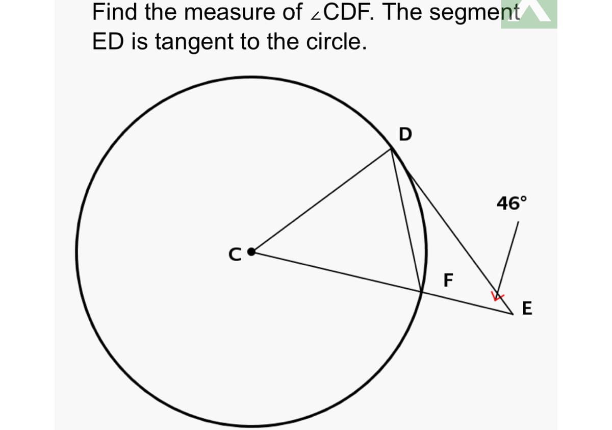 Find the measure of 2CDF. The segment
ED is tangent to the circle.
D
46°
F
E
