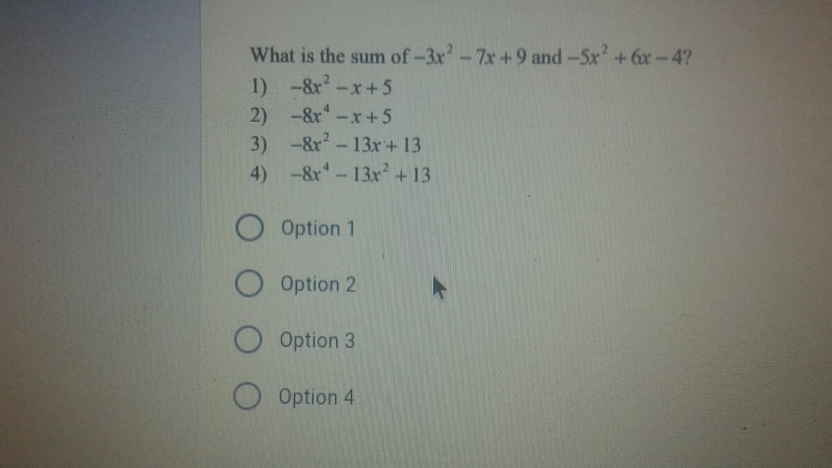 What is the sum of-3x-7x+9 and -5x' +6x-4?
1) -&r-x+5
2) -8r-x+5
3) -8x-13x+13
4) -8r-13x +13
O Option 1
O Option 2
O Option 3
Option 4

