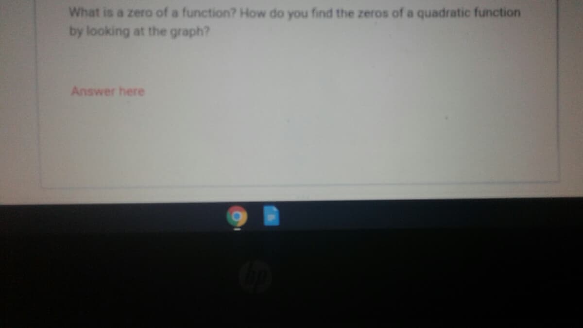What is a zero of a function? How do you find the zeros of a quadratic function
by looking at the graph?
Answer here
