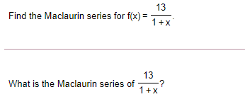 13
Find the Maclaurin series for f(x) =
1+x
13
What is the Maclaurin series of
-?
1+x
