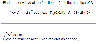 Find the derivative of the function at P, in the direction of A.
f(x.y,z) = - 2 e* cos (yz), Po(0,0,0), A= 3i + 2j + 5k
(DA) (0,0.0)
(Type an exact answer, using radicals as needed.)
