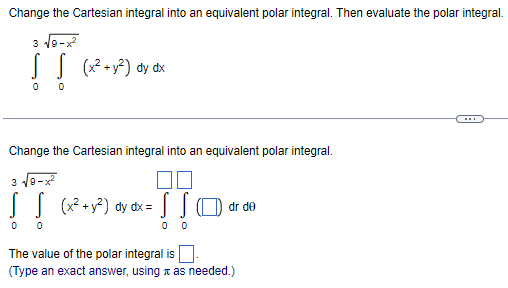 Change the Cartesian integral into an equivalent polar integral. Then evaluate the polar integral.
3 10-x
SS (*+) dy dx
...
Change the Cartesian integral into an equivalent polar integral.
3
J (x? +y*) dy đx= ]JO dr de
0 0
The value of the polar integral is
(Type an exact answer, using a as needed.)
