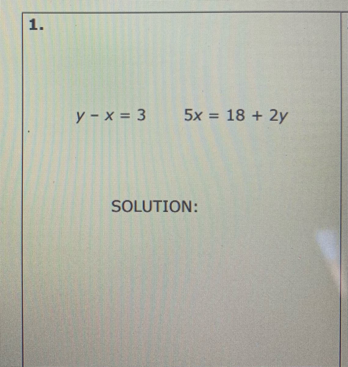 1.
y- x = 3
5x = 18 + 2y
SOLUTION:
